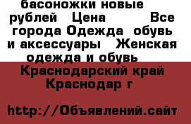 басоножки новые 500 рублей › Цена ­ 500 - Все города Одежда, обувь и аксессуары » Женская одежда и обувь   . Краснодарский край,Краснодар г.